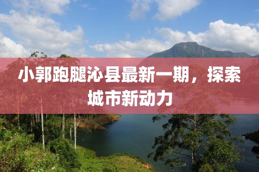 小郭跑腿沁縣最新一期，探索城市新動力
