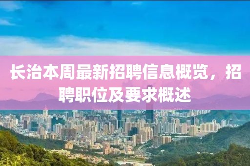 長治本周最新招聘信息概覽，招聘職位及要求概述