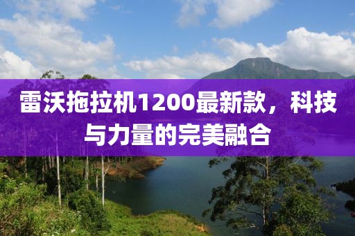 雷沃拖拉機1200最新款，科技與力量的完美融合