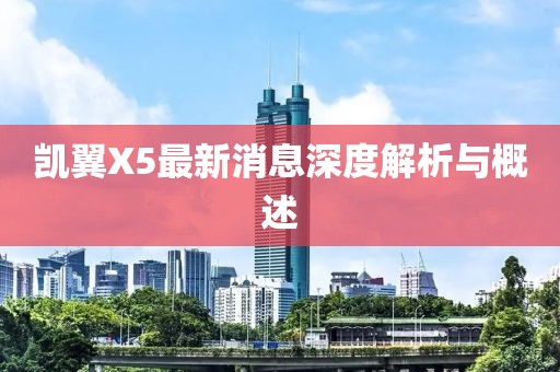凱翼X5最新消息深度解析與概述