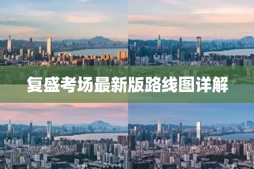 復(fù)盛考場(chǎng)最新版路線圖詳解