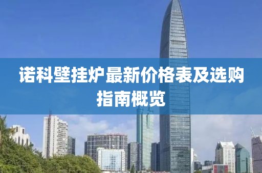 諾科壁掛爐最新價格表及選購指南概覽