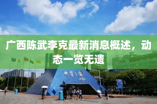 廣西陳武李克最新消息概述，動(dòng)態(tài)一覽無(wú)遺