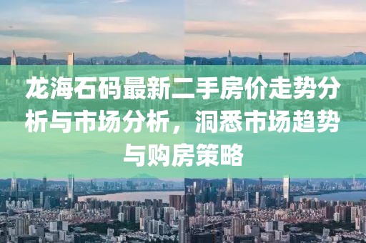 龍海石碼最新二手房價走勢分析與市場分析，洞悉市場趨勢與購房策略