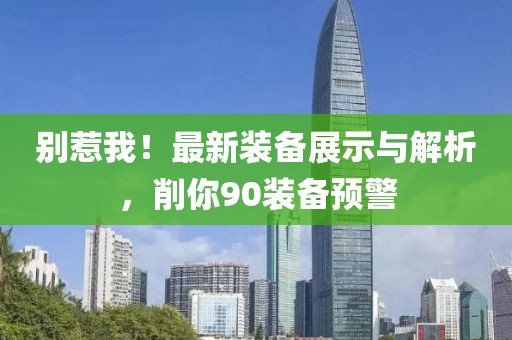 別惹我！最新裝備展示與解析，削你90裝備預警
