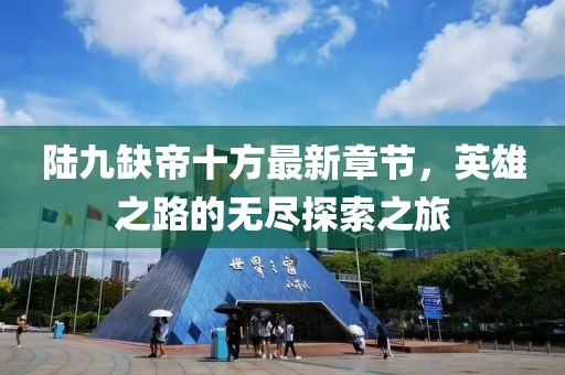 陸九缺帝十方最新章節(jié)，英雄之路的無盡探索之旅