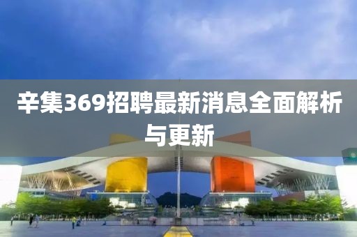 辛集369招聘最新消息全面解析與更新