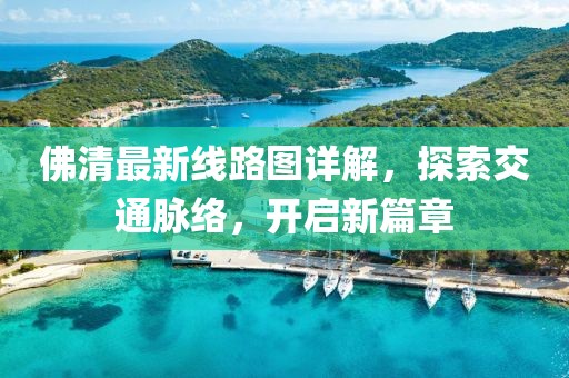 佛清最新線路圖詳解，探索交通脈絡(luò)，開(kāi)啟新篇章
