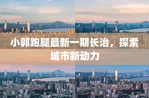 小郭跑腿最新一期長治，探索城市新動(dòng)力