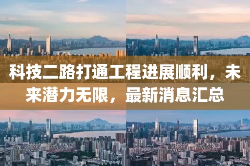 科技二路打通工程進(jìn)展順利，未來潛力無限，最新消息匯總