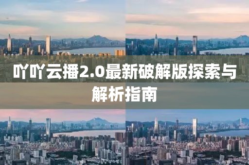 吖吖云播2.0最新破解版探索與解析指南
