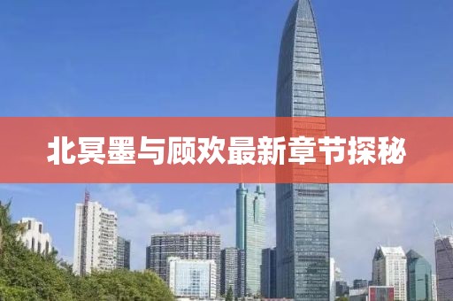 北冥墨與顧歡最新章節(jié)探秘