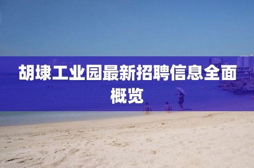 胡埭工業(yè)園最新招聘信息全面概覽