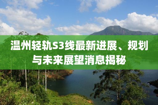 溫州輕軌S3線最新進(jìn)展、規(guī)劃與未來展望消息揭秘