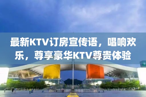 最新KTV訂房宣傳語，唱響歡樂，尊享豪華KTV尊貴體驗(yàn)