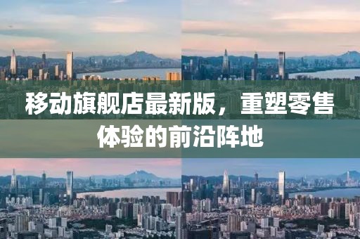 移動(dòng)旗艦店最新版，重塑零售體驗(yàn)的前沿陣地