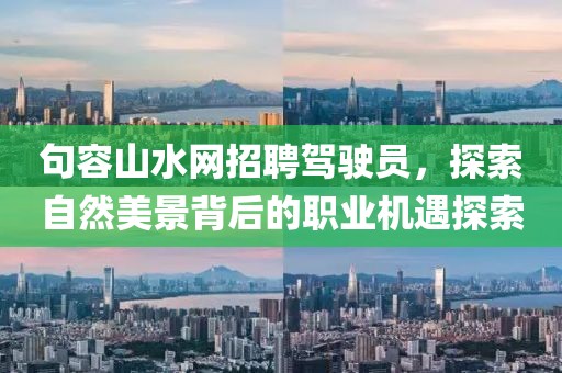 句容山水網(wǎng)招聘駕駛員，探索自然美景背后的職業(yè)機(jī)遇探索