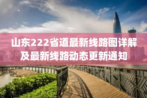 山東222省道最新線路圖詳解及最新線路動(dòng)態(tài)更新通知
