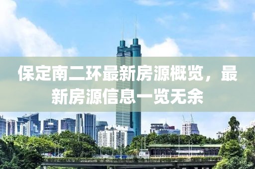 保定南二環(huán)最新房源概覽，最新房源信息一覽無余