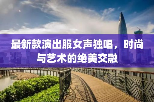 最新款演出服女聲獨唱，時尚與藝術的絕美交融