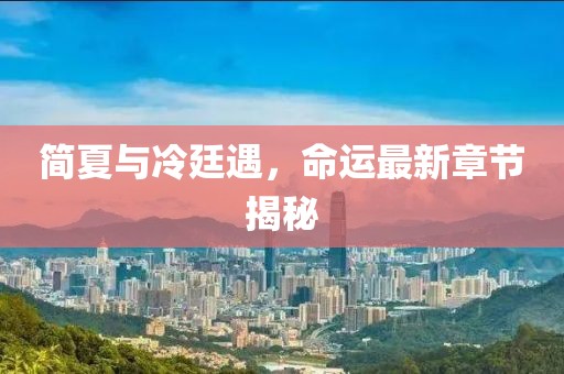 簡夏與冷廷遇，命運最新章節(jié)揭秘