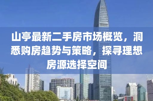 山亭最新二手房市場概覽，洞悉購房趨勢與策略，探尋理想房源選擇空間