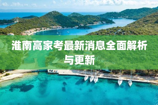 淮南高家考最新消息全面解析與更新