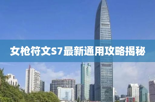 女槍符文S7最新通用攻略揭秘