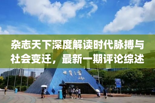 雜志天下深度解讀時(shí)代脈搏與社會(huì)變遷，最新一期評(píng)論綜述
