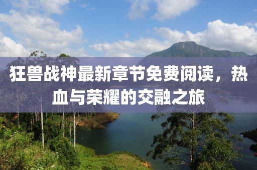 狂獸戰(zhàn)神最新章節(jié)免費閱讀，熱血與榮耀的交融之旅