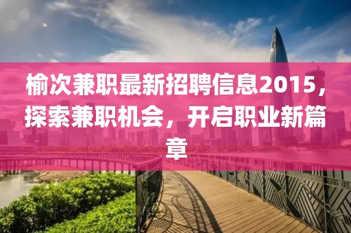 榆次兼職最新招聘信息2015，探索兼職機(jī)會(huì)，開啟職業(yè)新篇章