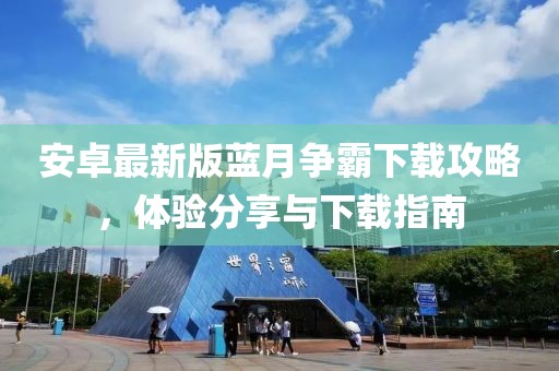 安卓最新版藍(lán)月?tīng)?zhēng)霸下載攻略，體驗(yàn)分享與下載指南