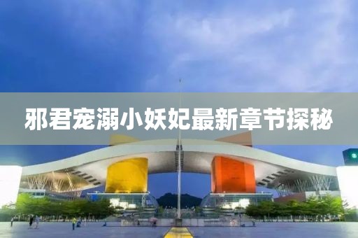 邪君寵溺小妖妃最新章節(jié)探秘