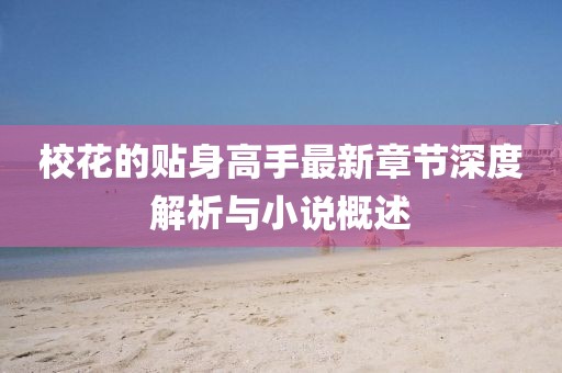 ?；ǖ馁N身高手最新章節(jié)深度解析與小說概述