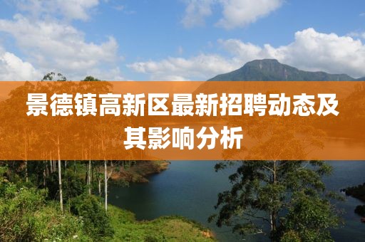 景德鎮(zhèn)高新區(qū)最新招聘動(dòng)態(tài)及其影響分析