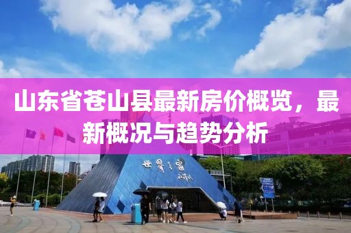 山東省蒼山縣最新房價概覽，最新概況與趨勢分析