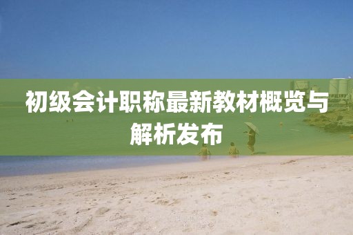 初級(jí)會(huì)計(jì)職稱最新教材概覽與解析發(fā)布