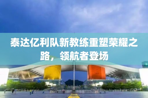 泰達億利隊新教練重塑榮耀之路，領航者登場