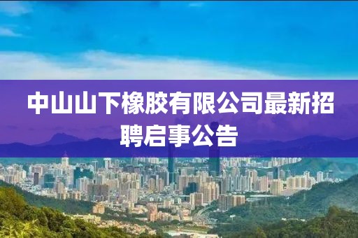 中山山下橡膠有限公司最新招聘啟事公告