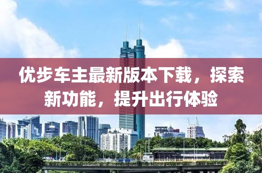 優(yōu)步車(chē)主最新版本下載，探索新功能，提升出行體驗(yàn)