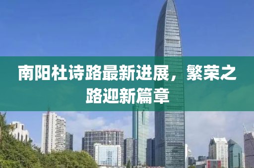 南陽杜詩路最新進(jìn)展，繁榮之路迎新篇章