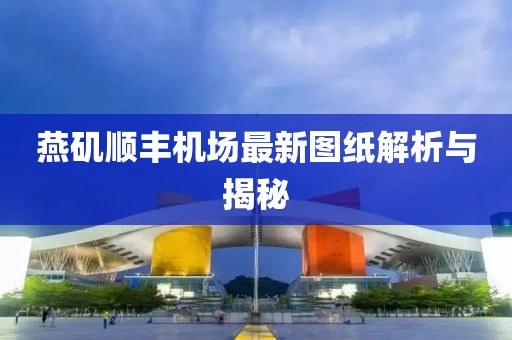 燕磯順豐機場最新圖紙解析與揭秘