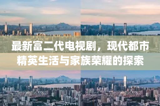 最新富二代電視劇，現(xiàn)代都市精英生活與家族榮耀的探索