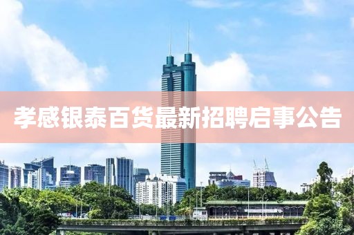 孝感銀泰百貨最新招聘啟事公告