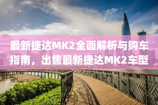 最新捷達(dá)MK2全面解析與購(gòu)車指南，出售最新捷達(dá)MK2車型