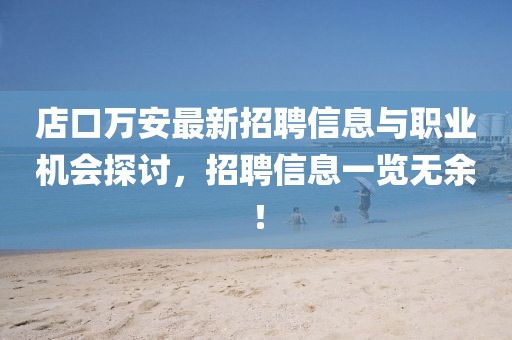 店口萬安最新招聘信息與職業(yè)機(jī)會(huì)探討，招聘信息一覽無余！