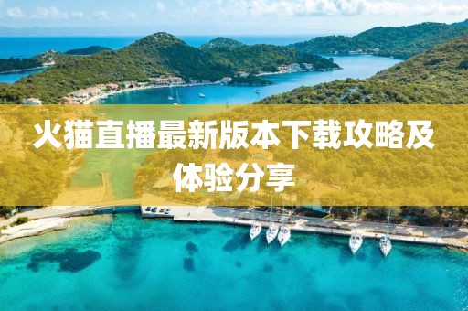 火貓直播最新版本下載攻略及體驗分享