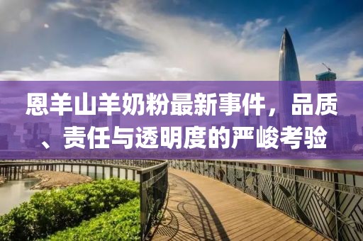 恩羊山羊奶粉最新事件，品質(zhì)、責(zé)任與透明度的嚴(yán)峻考驗(yàn)