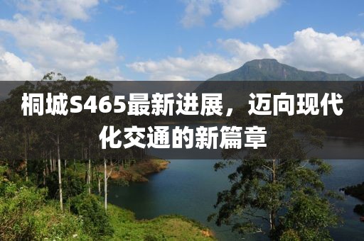 桐城S465最新進(jìn)展，邁向現(xiàn)代化交通的新篇章