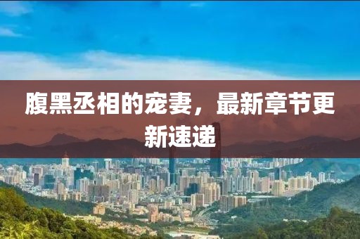 腹黑丞相的寵妻，最新章節(jié)更新速遞